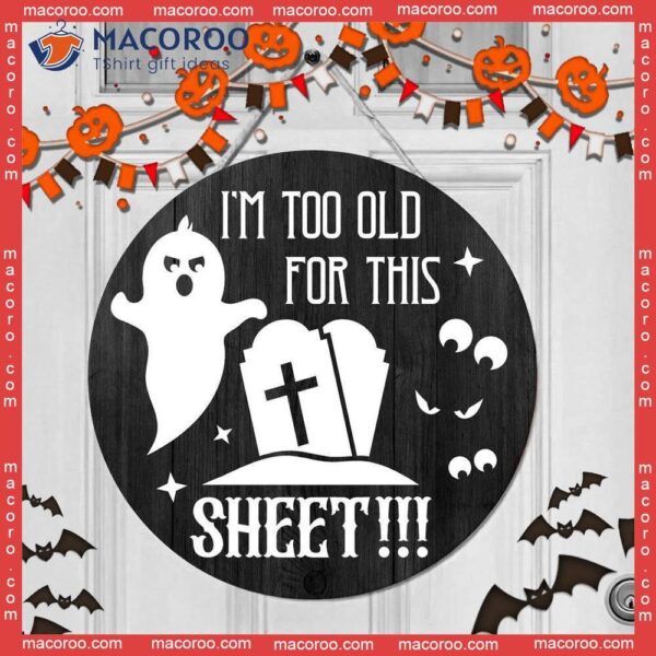 Funny Halloween Round Wooden Sign, Grave,i Am Too Old For This Sheet, Ghost, Door Sign Decor