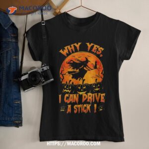 Funny Halloween Witch Why Yes Actually I Can Drive A Stick Shirt