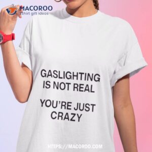 Gaslighting Isn’t Real You’re Just Crazy Shirt