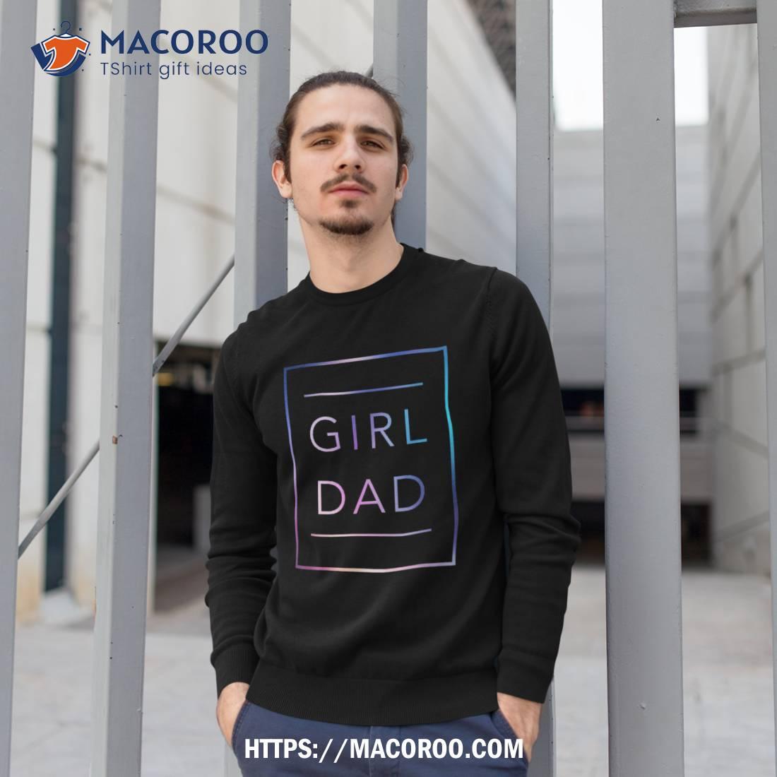 Girl Dad Father Of Girls Proud Daughter Fathers Day Shirt Girl Dad Father Of Girls Proud Daughter Fathers Day Shirt