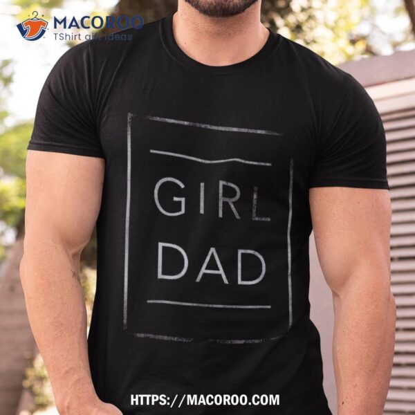 Girl Dad Father Of Girls Proud Daughter Fathers Day Shirt