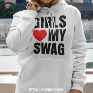 girls love my swag shirt hoodie