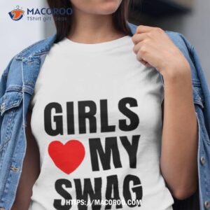 girls love my swag shirt tshirt