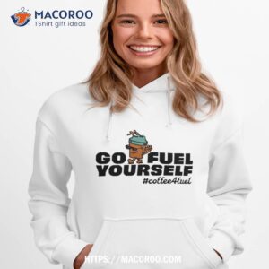 Go Fuel Yourself Coffee Fuel Shirt