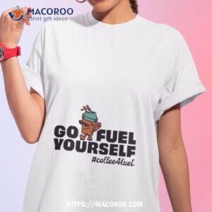 Go Fuel Yourself Coffee Fuel Shirt