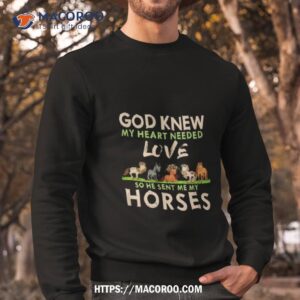 god knew my heart needed love so he sent me my horses shirt sweatshirt