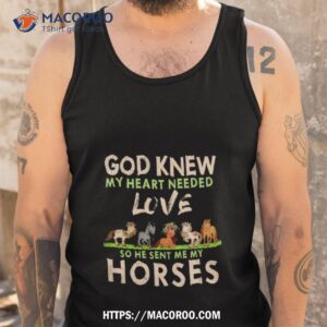 god knew my heart needed love so he sent me my horses shirt tank top