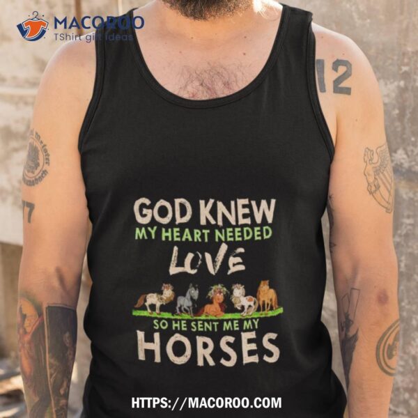 God Knew My Heart Needed Love So He Sent Me My Horses Shirt