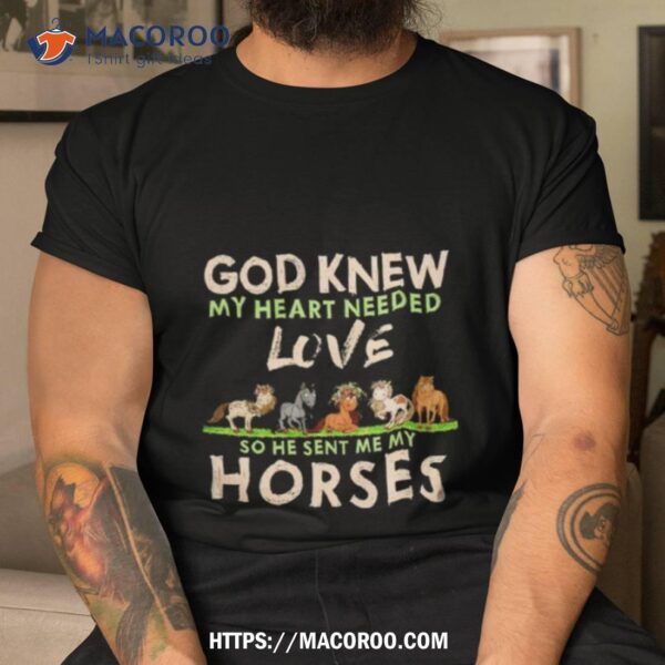 God Knew My Heart Needed Love So He Sent Me My Horses Shirt