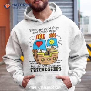 Goodshirts There Are Good Ships And Wood Ships But The Best Ships Are Friendships Shirt 1 goodshirts there are good ships and wood ships but the best ships are friendships shirt hoodie