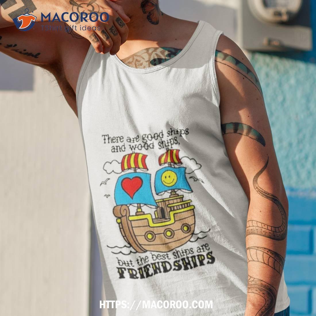 Goodshirts There Are Good Ships And Wood Ships But The Best Ships Are Friendships Shirt Goodshirts There Are Good Ships And Wood Ships But The Best Ships Are Friendships Shirt