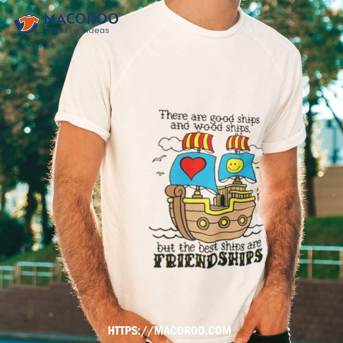 Goodshirts There Are Good Ships And Wood Ships But The Best Ships Are Friendships Shirt Goodshirts There Are Good Ships And Wood Ships But The Best Ships Are Friendships Shirt