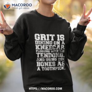 grit is dining on a kneecap flossing with the tendons shirt sweatshirt 2