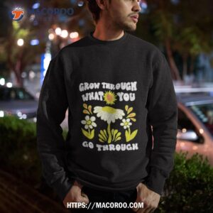 grow through what you go through growth shirt sweatshirt