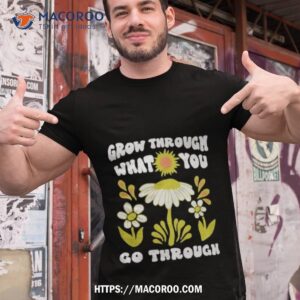 Grow Through What You Go Through Growth Shirt