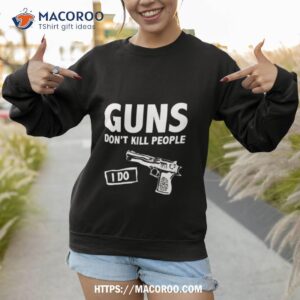 guns don t kill people i do shirt sweatshirt 1