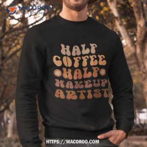 half coffee makeup artist groovy coffee lover shirt gift for dad sweatshirt
