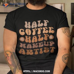 Half Coffee, Makeup Artist Groovy Coffee Lover Shirt, Gift For Dad