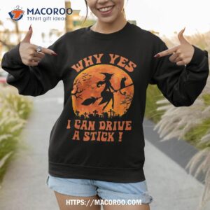 halloween witch gifts why yes actually i can drive a stick shirt sweatshirt