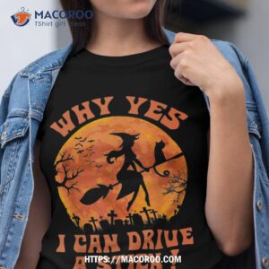 Halloween Witch Gifts Why Yes Actually I Can Drive A Stick Shirt