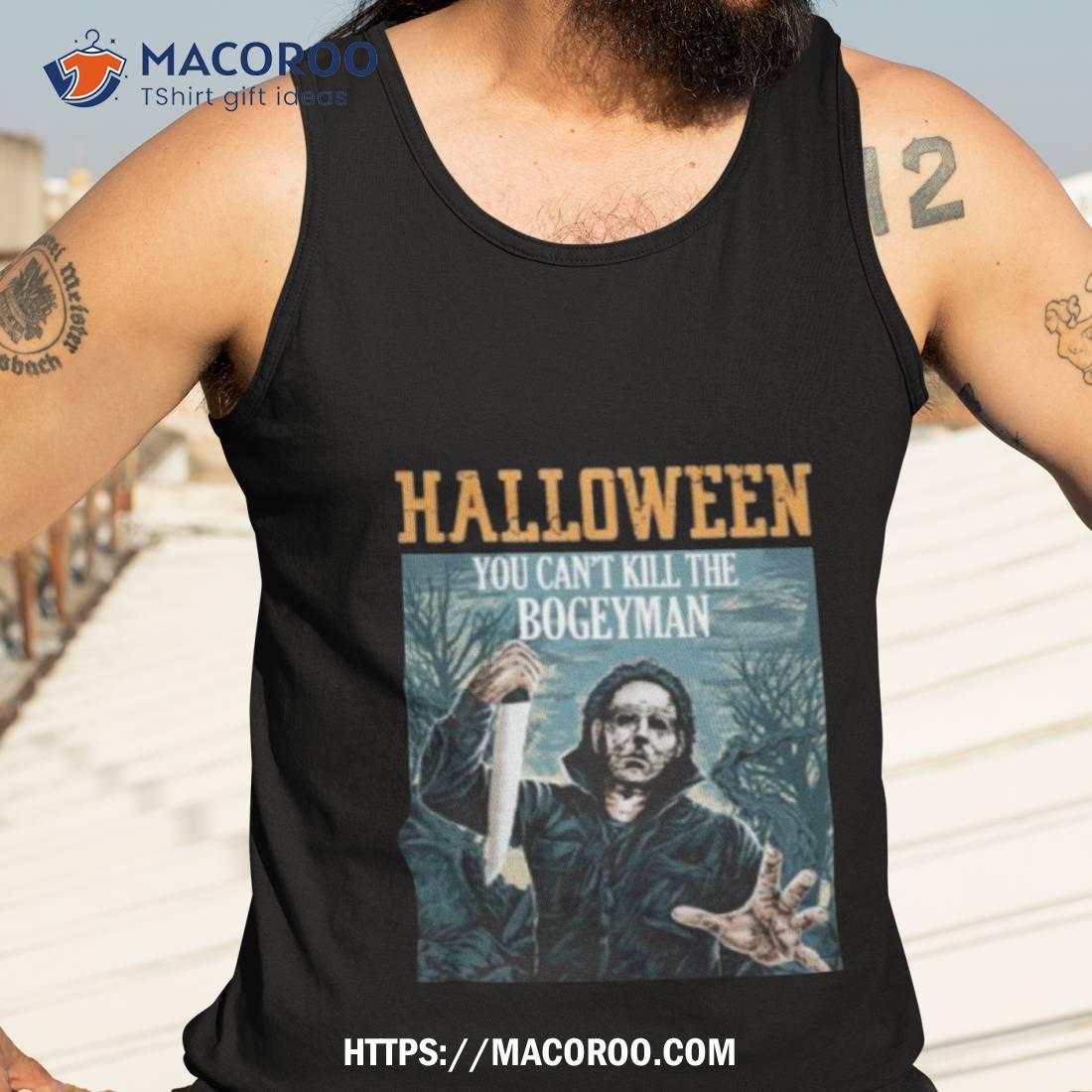 Halloween You Can’t Kill The Bogeyman Michael Myers Halloween Shirt Halloween You Can’t Kill The Bogeyman Michael Myers Halloween Shirt
