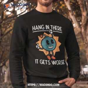 hang in there it gets worse bomb funny existential dread shirt small gifts for dad sweatshirt