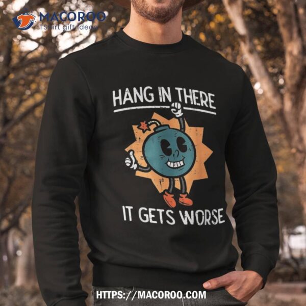 Hang In There It Gets Worse Bomb Funny Existential Dread Shirt, Small Gifts For Dad