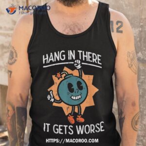 hang in there it gets worse bomb funny existential dread shirt small gifts for dad tank top