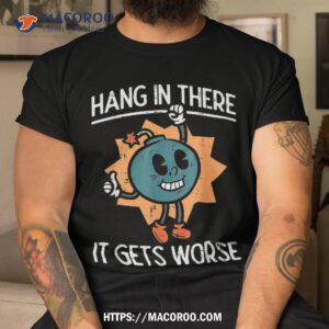 hang in there it gets worse bomb funny existential dread shirt small gifts for dad tshirt