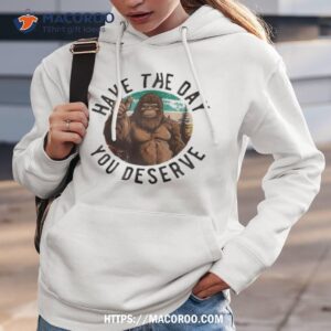 have the day you deserve motivational quote funny sarcastic shirt hoodie 3