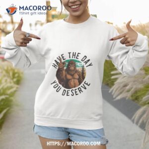 have the day you deserve motivational quote funny sarcastic shirt sweatshirt 1