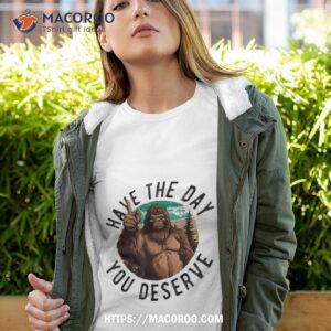 Have The Day You Deserve Motivational Quote Funny Sarcastic Shirt Have The Day You Deserve Motivational Quote Funny Sarcastic Shirt