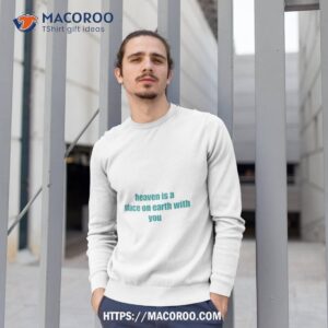 Heaven Is A Place On Earth With You Shirt 2 heaven is a place on earth with you shirt sweatshirt 1