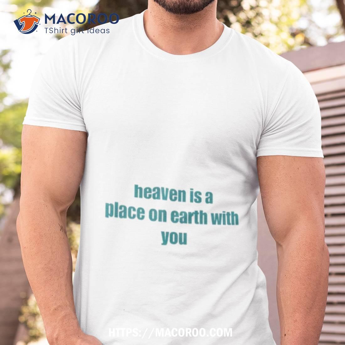 Heaven Is A Place On Earth With You Shirt Heaven Is A Place On Earth With You Shirt