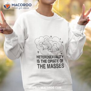 heterosexuality is the opiate of the masses shirt sweatshirt 2