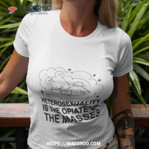 heterosexuality is the opiate of the masses shirt tshirt 3