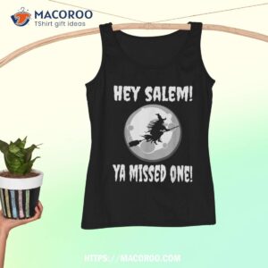 hey salem ya missed one funny witch halloween witchcraft shirt tank top