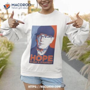 hope is not a strategy shirt sweatshirt