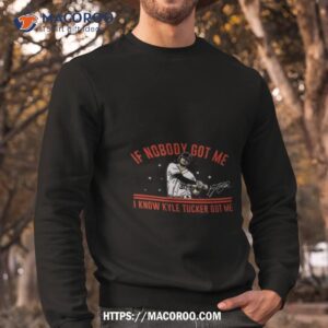 houston astros kyle tucker if nobody got me i know kyle tucker got me signature shirt sweatshirt