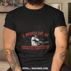 houston astros kyle tucker if nobody got me i know kyle tucker got me signature shirt tshirt
