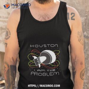 houston i am the problem shirt tank top