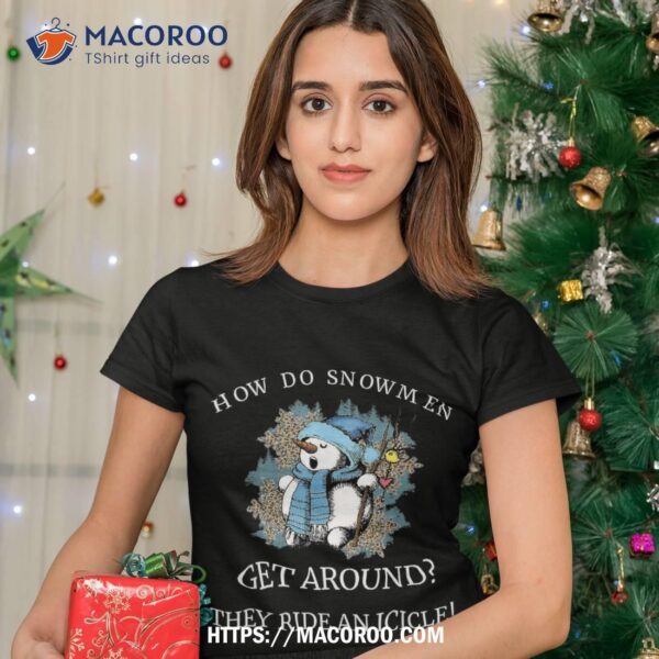 How Do Snow Get Around They Ride An Icicle Christmas Xmas Shirt, Snowman Shirt