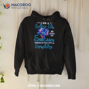 i am a sitch girl my level of sarcasm depends on your level of stupidity shirt hoodie