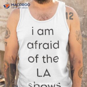 i am afraid of the la show shirt tank top