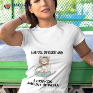 i am full of regret and a copious amount of pasta shirt tshirt 1