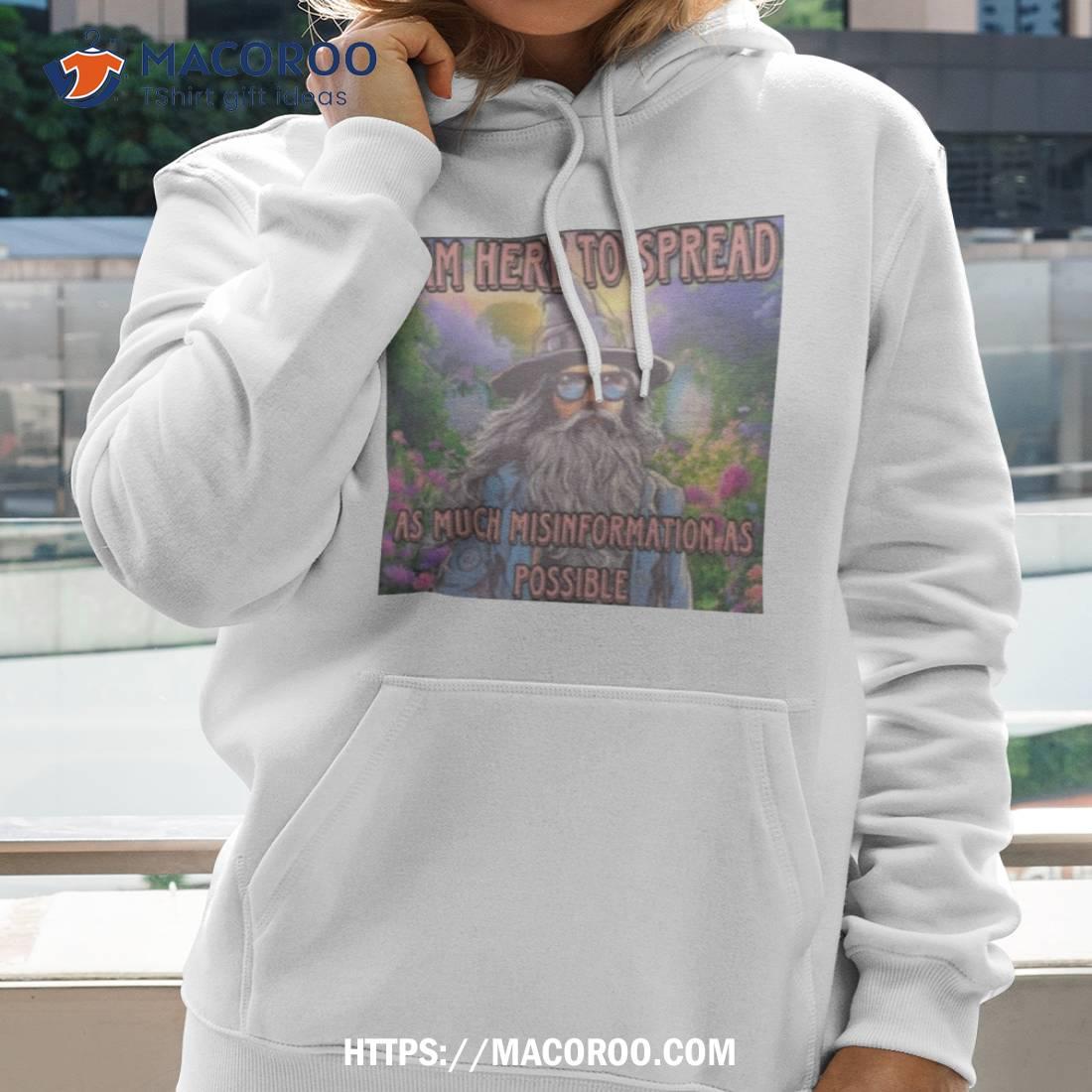 I Am Here To Spread As Much Misinformation As Possible Shirt I Am Here To Spread As Much Misinformation As Possible Shirt
