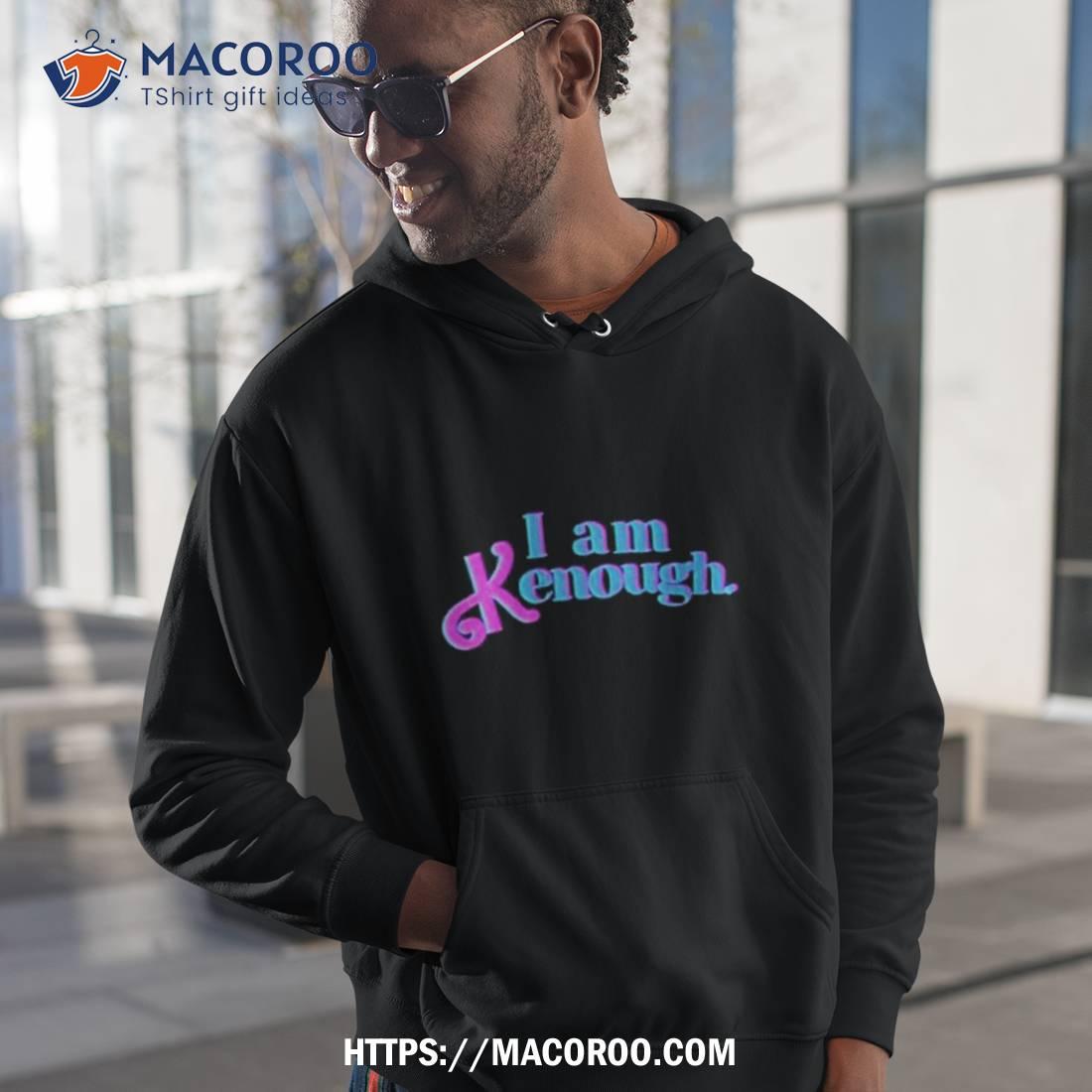 I Am Kenough Hoodie I Am Kenough Shirt I Am Kenough Hoodie I Am Kenough Shirt