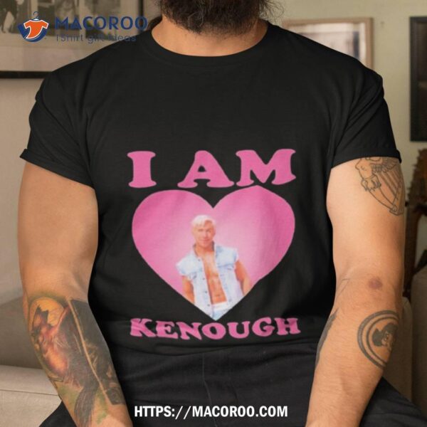 I Am Kenough I Am Ken Ryan Gosling Hearshirt