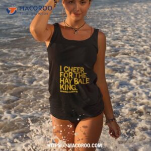 I Cheer For The Hay Bale King Text Raygun Shirt 1 i cheer for the hay bale king text raygun shirt tank top 3