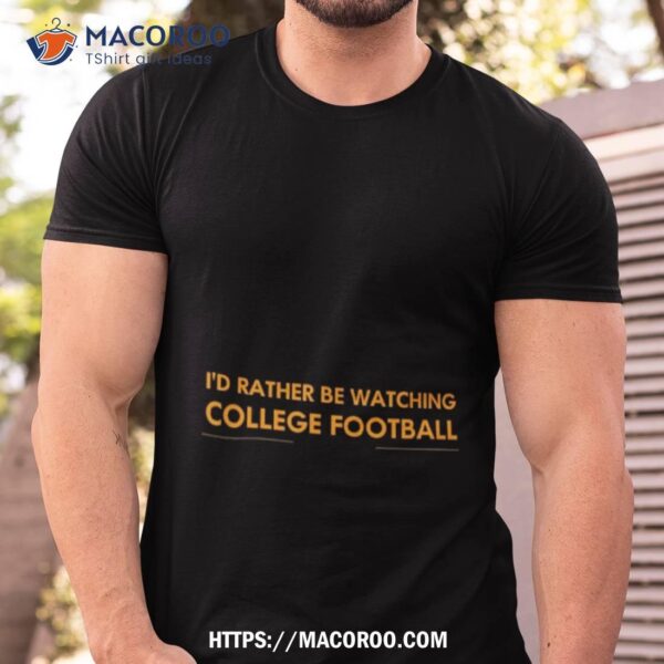 I’d Rather Be Watching College Football Shirt